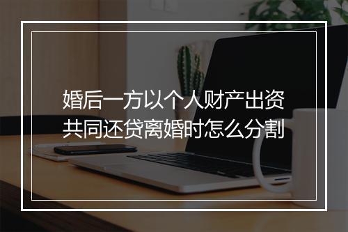 婚后一方以个人财产出资共同还贷离婚时怎么分割
