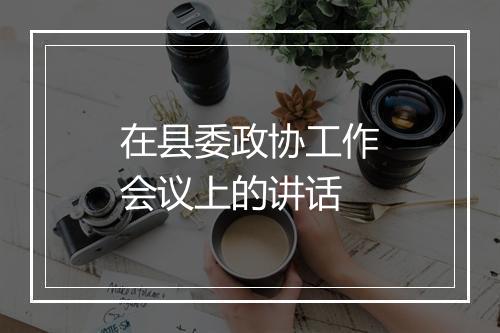 在县委政协工作会议上的讲话