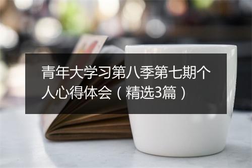 青年大学习第八季第七期个人心得体会（精选3篇）