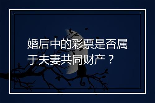 婚后中的彩票是否属于夫妻共同财产？