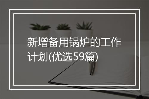 新增备用锅炉的工作计划(优选59篇)