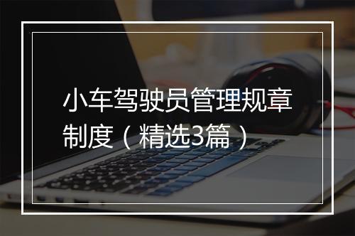 小车驾驶员管理规章制度（精选3篇）
