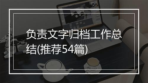 负责文字归档工作总结(推荐54篇)