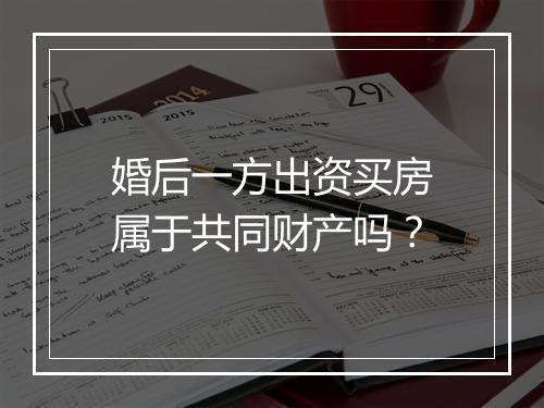 婚后一方出资买房属于共同财产吗？
