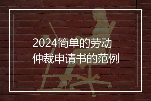2024简单的劳动仲裁申请书的范例