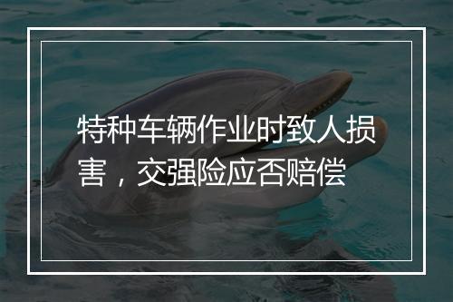 特种车辆作业时致人损害，交强险应否赔偿
