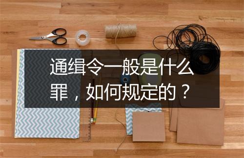 通缉令一般是什么罪，如何规定的？