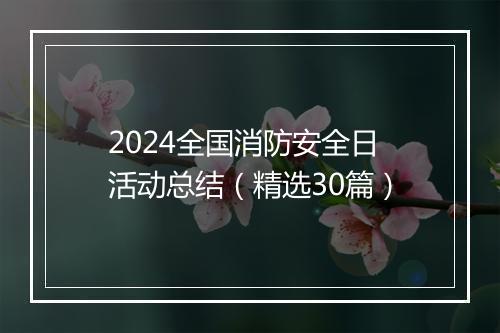 2024全国消防安全日活动总结（精选30篇）