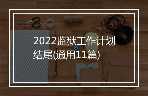 2022监狱工作计划结尾(通用11篇)