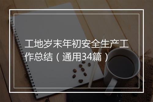 工地岁末年初安全生产工作总结（通用34篇）