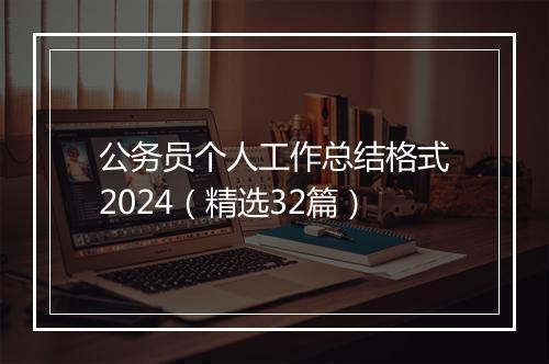 公务员个人工作总结格式2024（精选32篇）