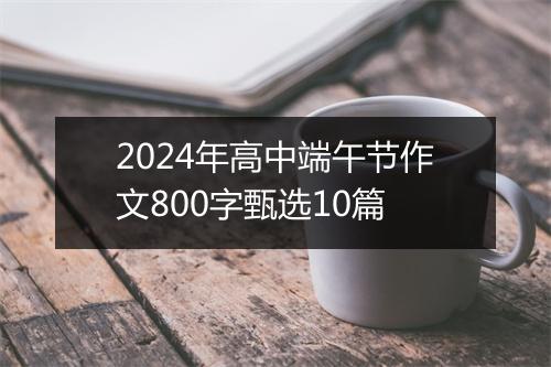 2024年高中端午节作文800字甄选10篇