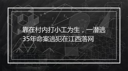 靠在村内打小工为生，一潜逃35年命案逃犯在江西落网