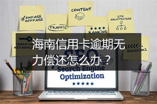 海南信用卡逾期无力偿还怎么办？