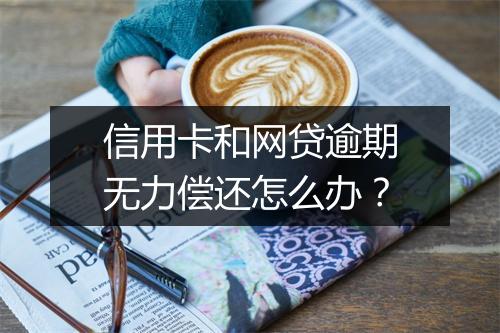 信用卡和网贷逾期无力偿还怎么办？