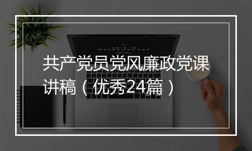 共产党员党风廉政党课讲稿（优秀24篇）