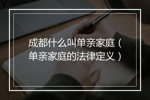 成都什么叫单亲家庭（单亲家庭的法律定义）