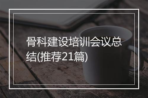 骨科建设培训会议总结(推荐21篇)