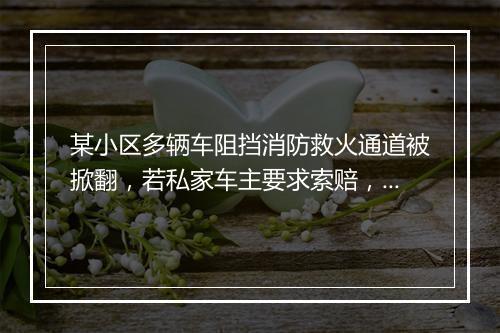 某小区多辆车阻挡消防救火通道被掀翻，若私家车主要求索赔，法律如何处理？
