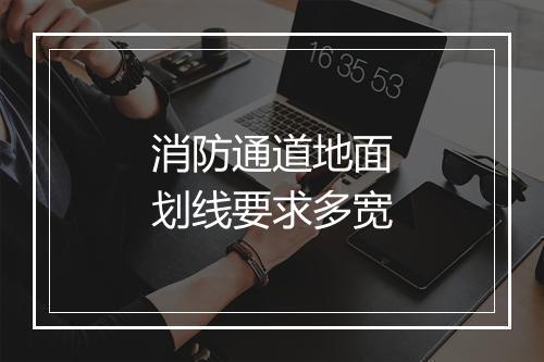 消防通道地面划线要求多宽