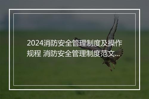 2024消防安全管理制度及操作规程 消防安全管理制度范文精心挑选10篇