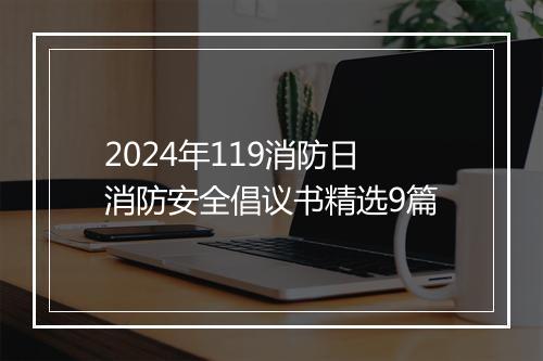 2024年119消防日消防安全倡议书精选9篇