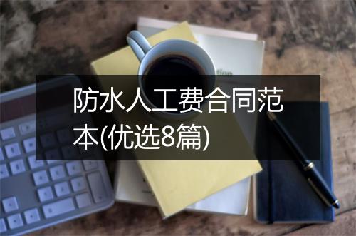 防水人工费合同范本(优选8篇)