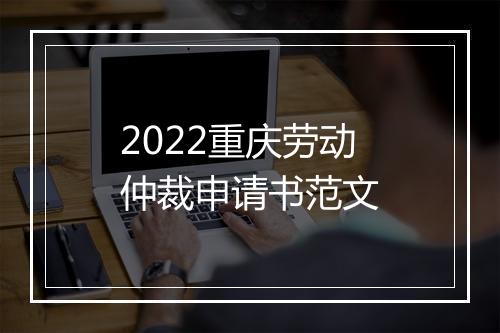 2022重庆劳动仲裁申请书范文