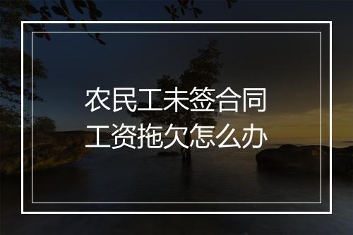 农民工未签合同工资拖欠怎么办