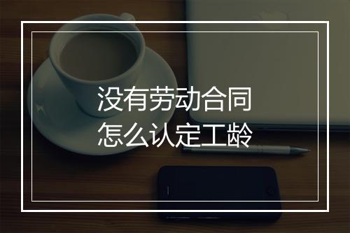 没有劳动合同怎么认定工龄