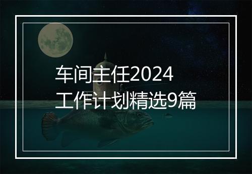 车间主任2024工作计划精选9篇