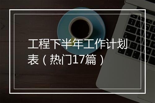 工程下半年工作计划表（热门17篇）