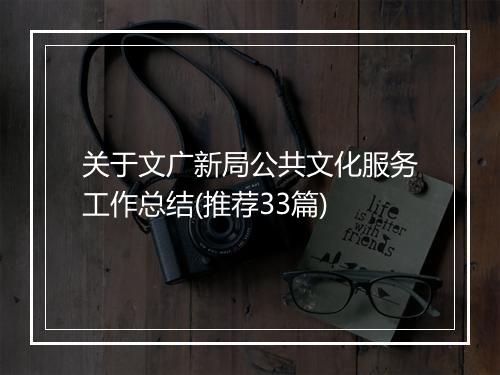 关于文广新局公共文化服务工作总结(推荐33篇)