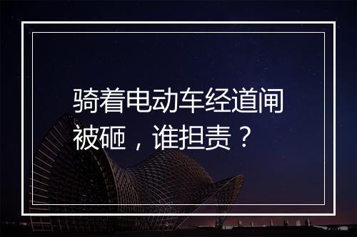 骑着电动车经道闸被砸，谁担责？