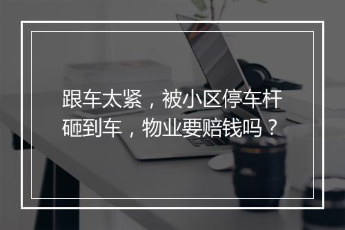 跟车太紧，被小区停车杆砸到车，物业要赔钱吗？
