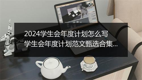 2024学生会年度计划怎么写 学生会年度计划范文甄选合集10篇