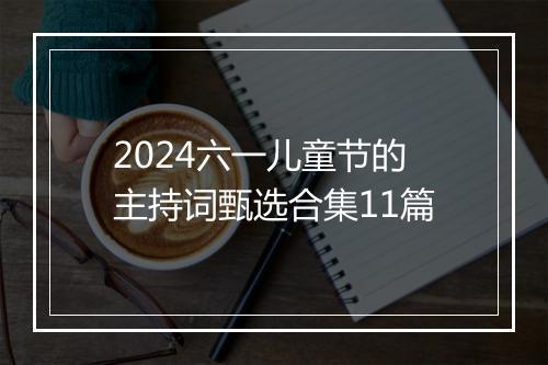 2024六一儿童节的主持词甄选合集11篇