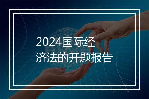 2024国际经济法的开题报告