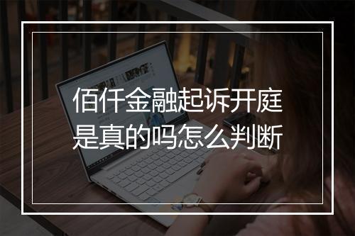 佰仟金融起诉开庭是真的吗怎么判断