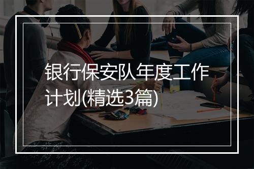 银行保安队年度工作计划(精选3篇)