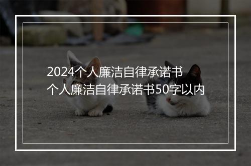 2024个人廉洁自律承诺书 个人廉洁自律承诺书50字以内