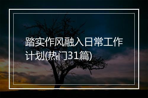 踏实作风融入日常工作计划(热门31篇)