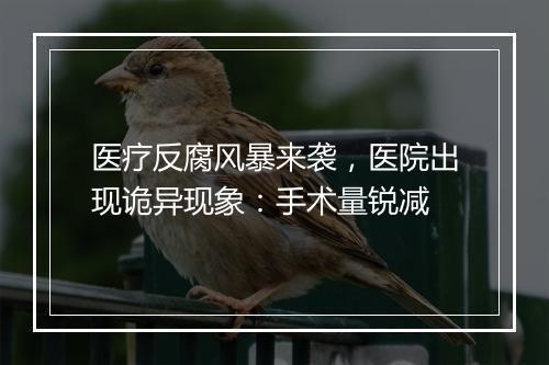 医疗反腐风暴来袭，医院出现诡异现象：手术量锐减