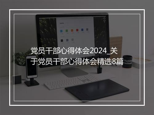 党员干部心得体会2024_关于党员干部心得体会精选8篇