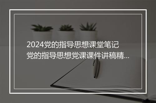 2024党的指导思想课堂笔记 党的指导思想党课课件讲稿精选8篇