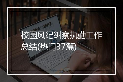 校园风纪纠察执勤工作总结(热门37篇)
