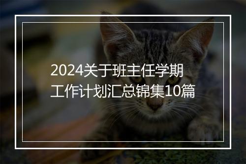 2024关于班主任学期工作计划汇总锦集10篇