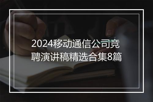 2024移动通信公司竞聘演讲稿精选合集8篇