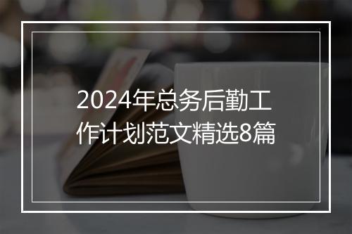 2024年总务后勤工作计划范文精选8篇