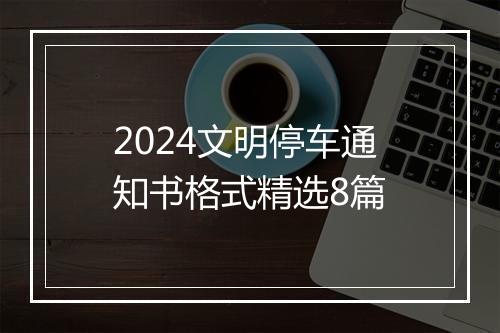 2024文明停车通知书格式精选8篇